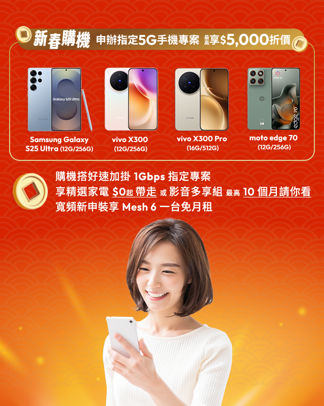 新春購機申辦指定5G手機專案最高享$5,000折價，購機搭好速加掛1Gbps，精選家電$0起帶走或影音多享組最高10個月請你看，寬頻新申裝享Mesh 6一台免月租