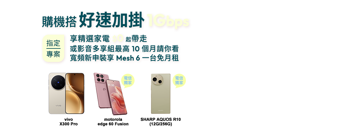 購機搭好速加掛1Gbps指定專案每天不到$34，精選家電$0起帶走或影音多享組最高10個月請你看，寬頻新申裝享Mesh 6一台免月租