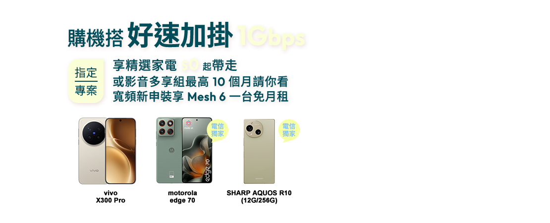 購機搭好速加掛1Gbps指定專案，享精選家電$0起帶走或影音多享組最高10個月請你看，寬頻新申裝再享Mesh 6一台免月租