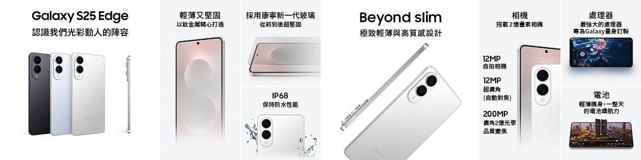 認識我們光彩動人的陣容/Beyond slim 極致輕薄與高質感設計/輕薄又堅固以鈦金屬精心打造/
採用康寧新一代玻璃從前到後超堅固/IP68 保持防水性能 相機搭載2億畫素相機/
12MP自拍相機/12MP超廣角(自動對焦)/200MP廣角2億光學品質變焦