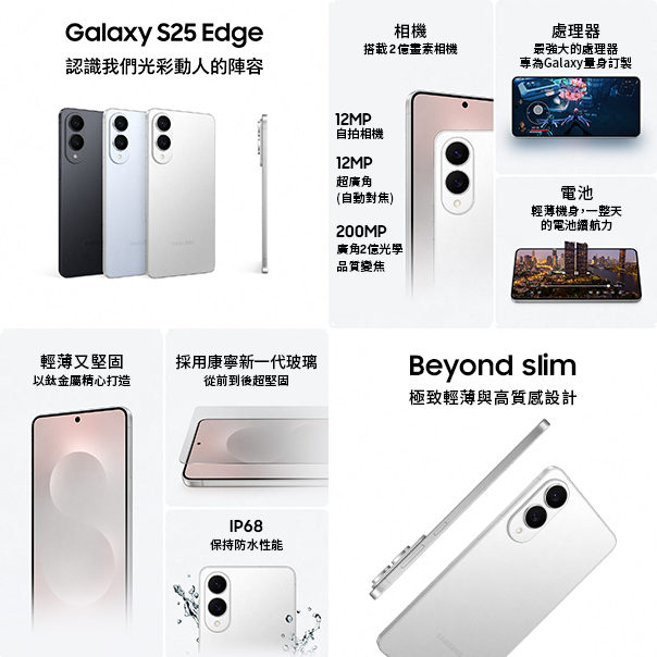 認識我們光彩動人的陣容/Beyond slim 極致輕薄與高質感設計/輕薄又堅固以鈦金屬精心打造/
採用康寧新一代玻璃從前到後超堅固/IP68 保持防水性能 相機搭載2億畫素相機/
12MP自拍相機/12MP超廣角(自動對焦)/200MP廣角2億光學品質變焦